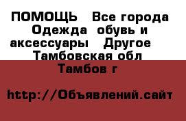 ПОМОЩЬ - Все города Одежда, обувь и аксессуары » Другое   . Тамбовская обл.,Тамбов г.